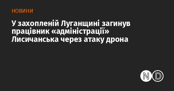 У захопленій Луганській області внаслідок атаки безпілотника загинув співробітник 