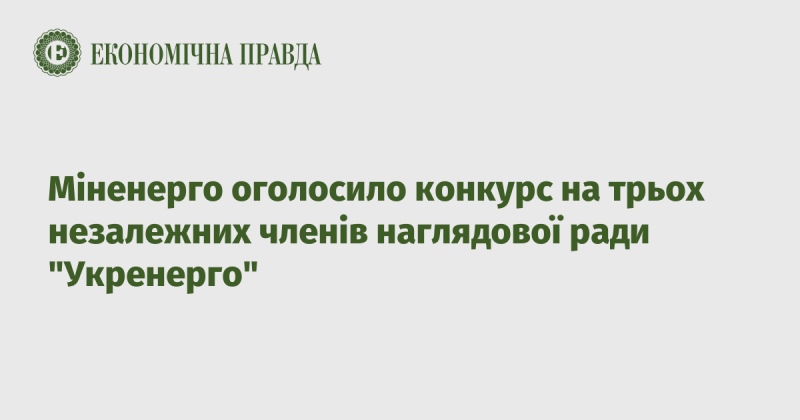 Міністерство енергетики України оголосило відбір кандидатів на посади трьох незалежних членів наглядової ради компанії 