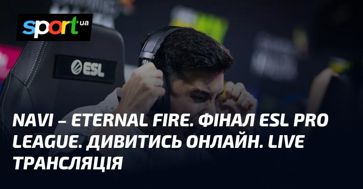 NAVI - Вогонь Вічності. Завершення ESL Pro League. Перегляд в режимі онлайн. Прямий ефір.