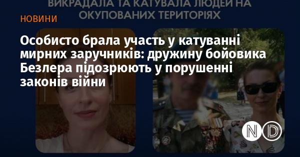 Я безпосередньо була залучена до тортур мирних заручників: дружину бойовика Безлера підозрюють у воєнних злочинах.