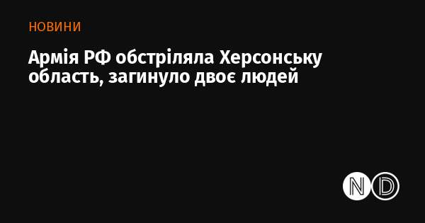 Російські військові здійснили обстріл Херсонської області, внаслідок чого загинуло двоє осіб.