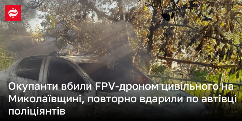 Окупанти знищили цивільну особу за допомогою FPV-дрону в Миколаївській області, а також завдали повторного удару по автомобілю правоохоронців.